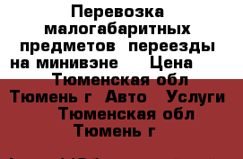 Перевозка малогабаритных предметов, переезды на минивэне.  › Цена ­ 350 - Тюменская обл., Тюмень г. Авто » Услуги   . Тюменская обл.,Тюмень г.